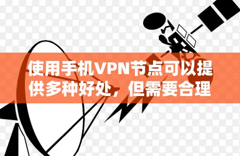 使用手机VPN节点可以提供多种好处，但需要合理选择服务，正确配置，并注意相关法律和道德问题。以下是关于手机VPN节点的详细分析和操作指南