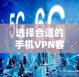选择合适的手机VPN客户端是一个综合考量过程，以下是根据您的需求整理的推荐步骤和最终选择