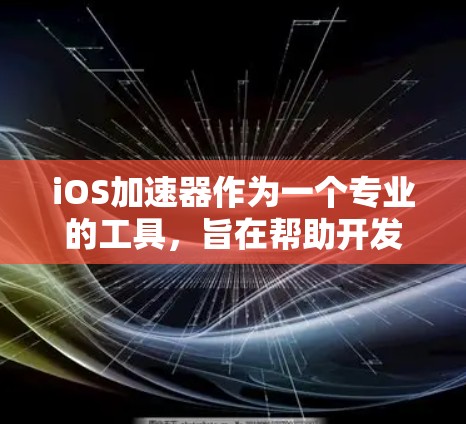 iOS加速器作为一个专业的工具，旨在帮助开发者优化和加速iOS应用的开发过程。以下是对iOS加速器的详细分析和总结