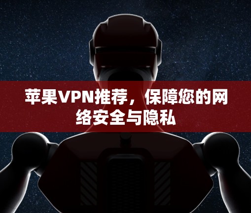 苹果VPN推荐,保障您的网络安全与隐私 苹果VPN推荐,保障您的网络安全与隐私