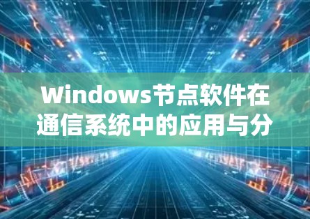 Windows节点软件在通信系统中的应用与分析