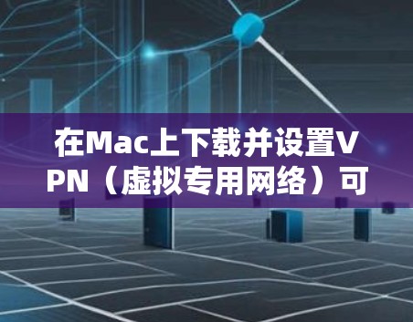 在Mac上下载并设置VPN（虚拟专用网络）可以帮助你访问受限制的网站或保护隐私。以下是详细的步骤指南