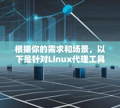 根据你的需求和场景,以下是针对Linux代理工具的分步指南 根据你的需求和场景,以下是针对Linux代理工具的分步指南