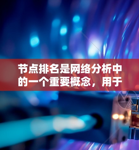 节点排名是网络分析中的一个重要概念,用于根据节点的属性和连接关系对其进行排序。以下是对节点排名的详细分析和总结 节点排名是网络分析中的一个重要概念,用于根据节点的属性和连接关系对其进行排序。以下是对节点排名的详细分析和总结
