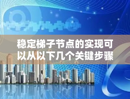 稳定梯子节点的实现可以从以下几个关键步骤和策略入手,确保其高可用性和稳定性 稳定梯子节点的实现可以从以下几个关键步骤和策略入手,确保其高可用性和稳定性