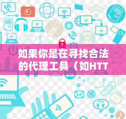 如果你是在寻找合法的代理工具（如HTTP代理、SOX代理等）可以考虑使用一些开源或商业代理软件，如
