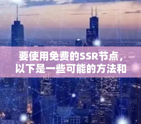 要使用免费的SSR节点，以下是一些可能的方法和资源