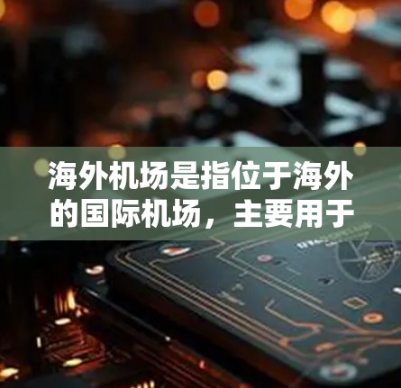 海外机场是指位于海外的国际机场，主要用于航空运输。这些机场通常连接多个国家和地区，提供国内外航班的起点和终点。以下是一些主要的海外机场