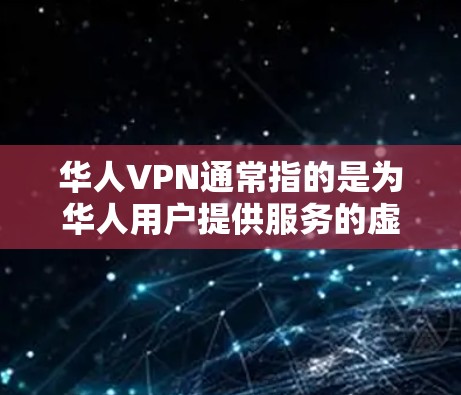 华人VPN通常指的是为华人用户提供服务的虚拟专用网络（VPN）服务。这些服务通常旨在为用户提供更安全、更私密的网络连接，尤其是在连接到公共网络时，可以保护用户的隐私和数据安全