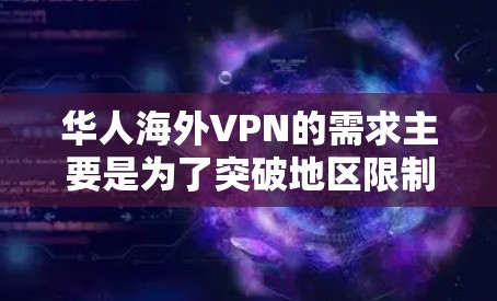 华人海外VPN的需求主要是为了突破地区限制，访问国内的网站或服务。以下是一些关键点