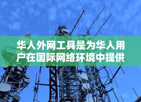 华人外网工具是为华人用户在国际网络环境中提供便利的资源和工具,帮助他们更好地使用和访问国外网络服务。以下是这些工具的分类及其详细介绍 华人外网工具是为华人用户在国际网络环境中提供便利的资源和工具,帮助他们更好地使用和访问国外网络服务。以下是这些工具的分类及其详细介绍