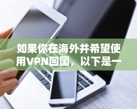 如果你在海外并希望使用VPN回国，以下是一些常见的VPN服务和使用方法，帮助你连接到中国的网络