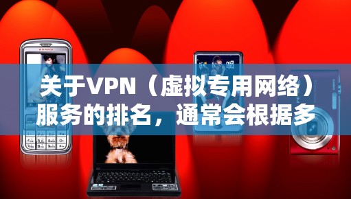 关于VPN(虚拟专用网络)服务的排名,通常会根据多个因素进行评估,包括服务器覆盖、隐私保护、速度、可靠性、客户支持等。以下是一些可能影响未来VPN排行的因素和趋势 关于VPN(虚拟专用网络)服务的排名,通常会根据多个因素进行评估,包括服务器覆盖、隐私保护、速度、可靠性、客户支持等。以下是一些可能影响未来VPN排行的因素和趋势