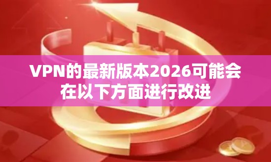 VPN的最新版本2026可能会在以下方面进行改进