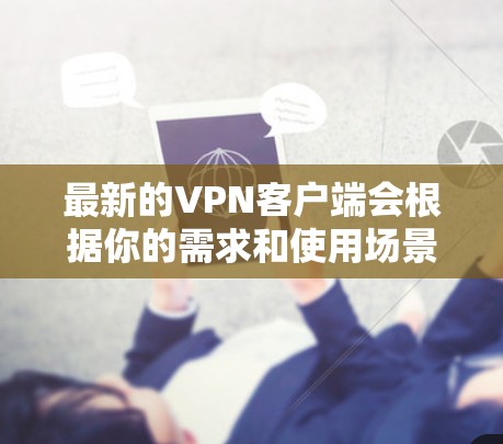 最新的VPN客户端会根据你的需求和使用场景有所不同。以下是一些流行的VPN客户端推荐