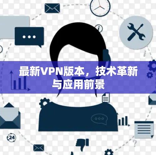 最新VPN版本，技术革新与应用前景