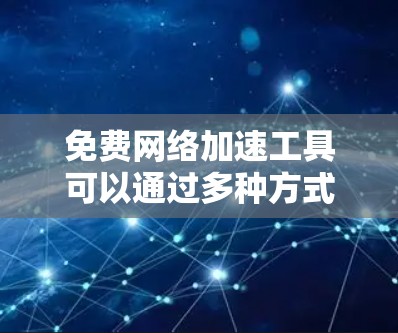 免费网络加速工具可以通过多种方式实现，包括使用VPN、优化DNS解析、配置端口转发等。以下是一些常用的免费网络加速工具和方法
