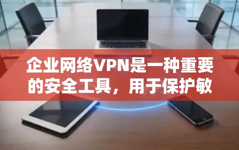 企业网络VPN是一种重要的安全工具，用于保护敏感数据和提供远程访问功能。以下是对企业网络VPN的全面分析和建议