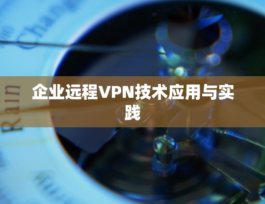 企业远程VPN技术应用与实践