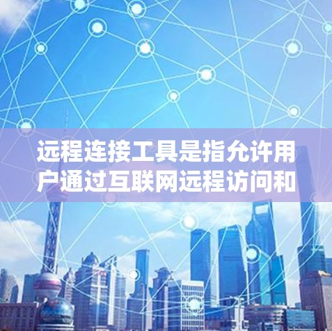 远程连接工具是指允许用户通过互联网远程访问和控制其他计算机或服务器的软件或服务。这些工具广泛应用于技术支持、协作工作、系统管理等场景。以下是一些常用的远程连接工具和方法