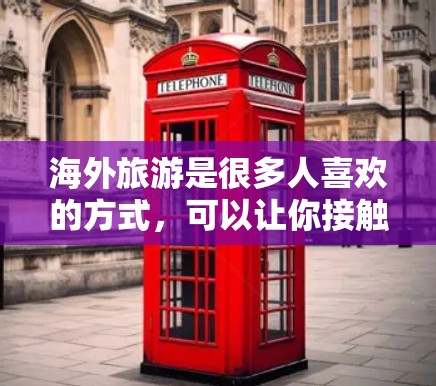 海外旅游是很多人喜欢的方式，可以让你接触到不同的文化、美食和风景。以下是一些关于海外旅游连接的信息，可能会对你有所帮助