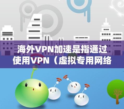 海外VPN加速是指通过使用VPN（虚拟专用网络）技术，用户可以连接到国外的服务器，绕过本地网络的限制，访问一些通常无法在本地访问的网站或内容。这种方法可以帮助用户加速访问速度，同时也可以保护隐私