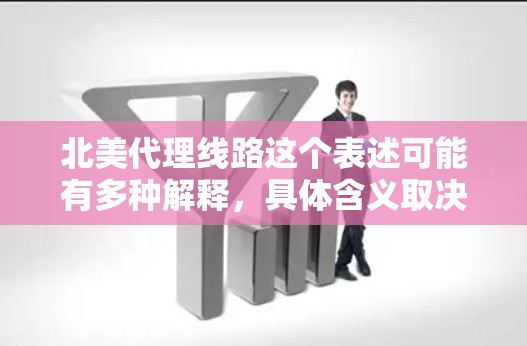 北美代理线路这个表述可能有多种解释，具体含义取决于上下文。以下是一些可能的解释和相关信息