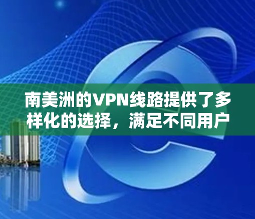 南美洲的VPN线路提供了多样化的选择,满足不同用户的需求。以下是关于南美洲VPN线路的详细介绍 南美洲的VPN线路提供了多样化的选择,满足不同用户的需求。以下是关于南美洲VPN线路的详细介绍