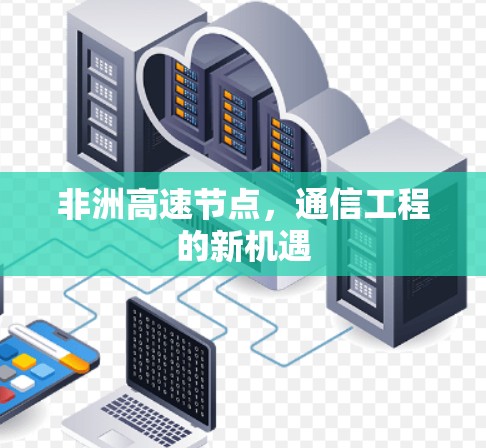 非洲高速节点，通信工程的新机遇