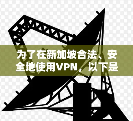 为了在新加坡合法、安全地使用VPN,以下是您需要考虑的关键步骤和推荐的工具 为了在新加坡合法、安全地使用VPN,以下是您需要考虑的关键步骤和推荐的工具