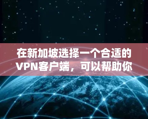 在新加坡选择一个合适的VPN客户端，可以帮助你绕过网络限制，访问更多内容。以下是根据你的需求整理的推荐