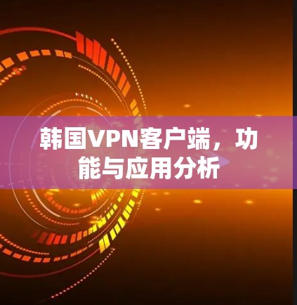 韩国VPN客户端，功能与应用分析