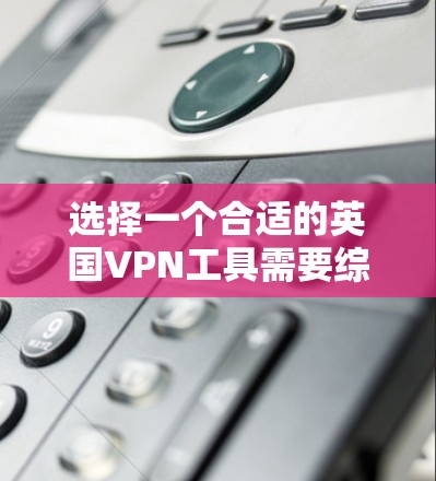 选择一个合适的英国VPN工具需要综合考虑多个因素,以确保既能满足你的需求,又能提供安全和可靠的服务。以下是一些关键点和推荐 选择一个合适的英国VPN工具需要综合考虑多个因素,以确保既能满足你的需求,又能提供安全和可靠的服务。以下是一些关键点和推荐