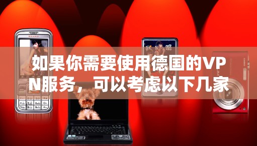 如果你需要使用德国的VPN服务，可以考虑以下几家知名的VPN提供商，这些服务商提供了德国服务器或专注于德国市场