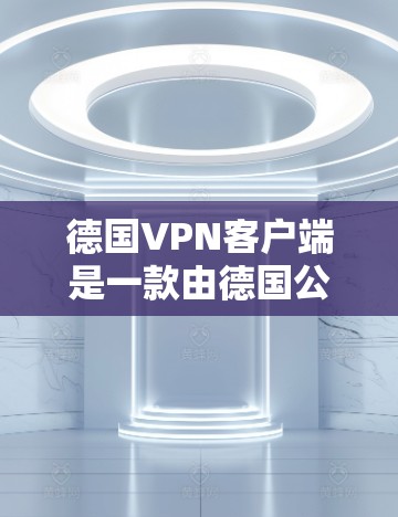 德国VPN客户端是一款由德国公司开发的虚拟专用网络客户端,旨在为用户提供高安全性、稳定性和多平台支持的网络连接服务。以下是关于德国VPN客户端的详细介绍 德国VPN客户端是一款由德国公司开发的虚拟专用网络客户端,旨在为用户提供高安全性、稳定性和多平台支持的网络连接服务。以下是关于德国VPN客户端的详细介绍