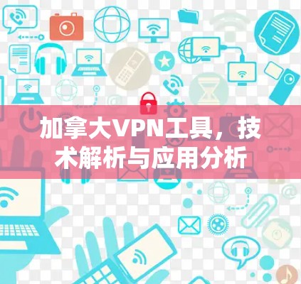 加拿大VPN工具,技术解析与应用分析 加拿大VPN工具,技术解析与应用分析