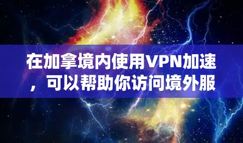 在加拿境内使用VPN加速,可以帮助你访问境外服务器,绕过地理限制,提高网络连接速度。以下是关于加拿VPN加速的一些建议和推荐 在加拿境内使用VPN加速,可以帮助你访问境外服务器,绕过地理限制,提高网络连接速度。以下是关于加拿VPN加速的一些建议和推荐