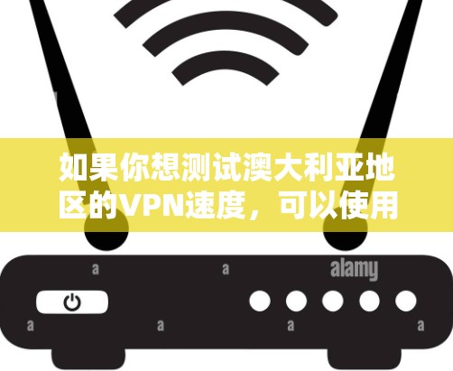 如果你想测试澳大利亚地区的VPN速度,可以使用一些常见的网络测速工具或服务。以下是一些方法和工具,帮助你测试澳大利亚地区的VPN速度 如果你想测试澳大利亚地区的VPN速度,可以使用一些常见的网络测速工具或服务。以下是一些方法和工具,帮助你测试澳大利亚地区的VPN速度