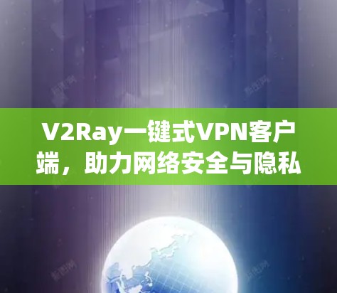 V2Ray一键式VPN客户端,助力网络安全与隐私保护 V2Ray一键式VPN客户端,助力网络安全与隐私保护