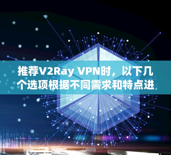 推荐V2Ray VPN时,以下几个选项根据不同需求和特点进行了整理 推荐V2Ray VPN时,以下几个选项根据不同需求和特点进行了整理