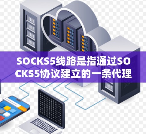 SOCKS5线路是指通过SOCKS5协议建立的一条代理服务器链路,用于隐藏客户端的IP地址和域名,从而保护用户隐私。以下是关于SOCKS5线路的详细介绍 SOCKS5线路是指通过SOCKS5协议建立的一条代理服务器链路,用于隐藏客户端的IP地址和域名,从而保护用户隐私。以下是关于SOCKS5线路的详细介绍