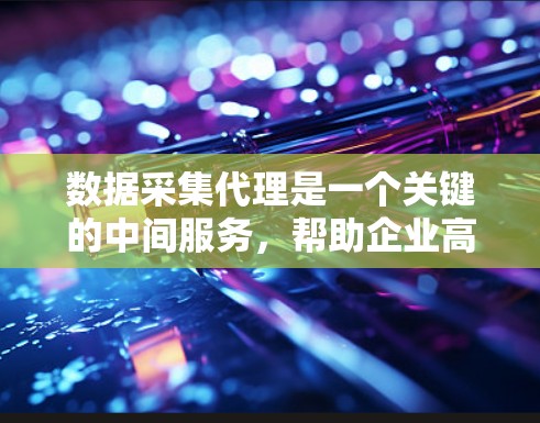 数据采集代理是一个关键的中间服务,帮助企业高效、安全地收集和管理数据,支持数据驱动的决策。以下是对数据采集代理的详细分析和总结 数据采集代理是一个关键的中间服务,帮助企业高效、安全地收集和管理数据,支持数据驱动的决策。以下是对数据采集代理的详细分析和总结
