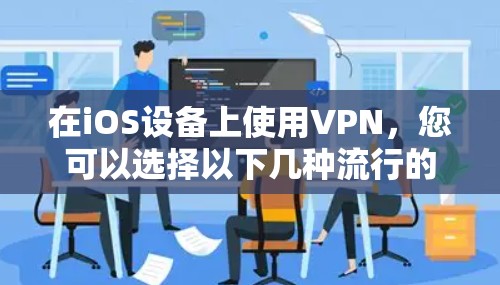 在iOS设备上使用VPN，您可以选择以下几种流行的VPN服务，它们都支持iOS平台