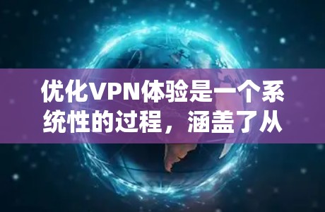 优化VPN体验是一个系统性的过程，涵盖了从服务选择到实际操作的多个方面。以下是优化VPN体验的详细步骤和建议