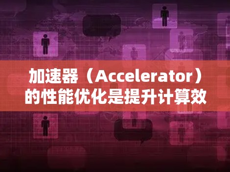 加速器(Accelerator)的性能优化是提升计算效率和性能的重要任务,尤其是在高性能计算(HPC)人工智能(AI)图像处理等领域。以下是一些常见的加速器性能优化方法和策略 加速器(Accelerator)的性能优化是提升计算效率和性能的重要任务,尤其是在高性能计算(HPC)人工智能(AI)图像处理等领域。以下是一些常见的加速器性能优化方法和策略