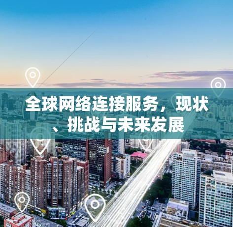 全球网络连接服务，现状、挑战与未来发展