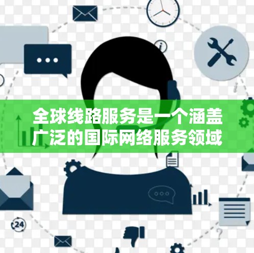 全球线路服务是一个涵盖广泛的国际网络服务领域,涉及互联网基础设施、云计算、数据中心、网络安全等多个方面。以下是对该领域的详细分析 全球线路服务是一个涵盖广泛的国际网络服务领域,涉及互联网基础设施、云计算、数据中心、网络安全等多个方面。以下是对该领域的详细分析