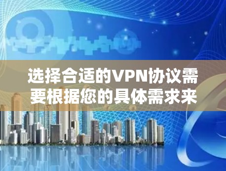 选择合适的VPN协议需要根据您的具体需求来决定。以下是根据您的需求整理的建议 选择合适的VPN协议需要根据您的具体需求来决定。以下是根据您的需求整理的建议
