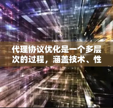 代理协议优化是一个多层次的过程，涵盖技术、性能、安全等多个方面。以下是一个有条理的优化步骤指南
