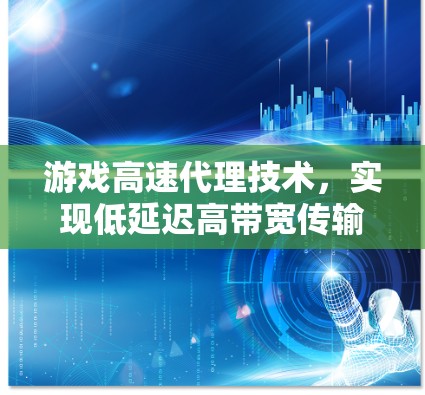 游戏高速代理技术，实现低延迟高带宽传输